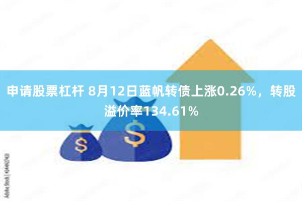 申请股票杠杆 8月12日蓝帆转债上涨0.26%，转股溢价率134.61%