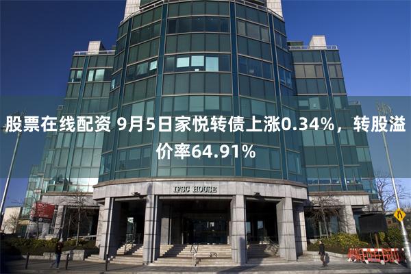 股票在线配资 9月5日家悦转债上涨0.34%，转股溢价率64.91%