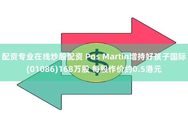 配资专业在线炒股配资 Pos Martin增持好孩子国际(01086)168万股 每股作价约0.5港元