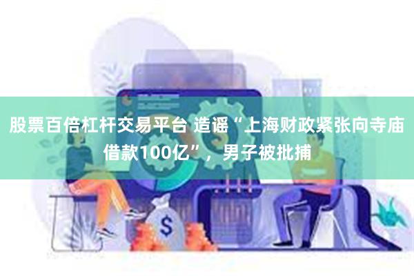 股票百倍杠杆交易平台 造谣“上海财政紧张向寺庙借款100亿”，男子被批捕