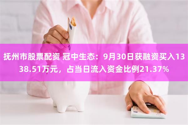 抚州市股票配资 冠中生态：9月30日获融资买入1338.51万元，占当日流入资金比例21.37%