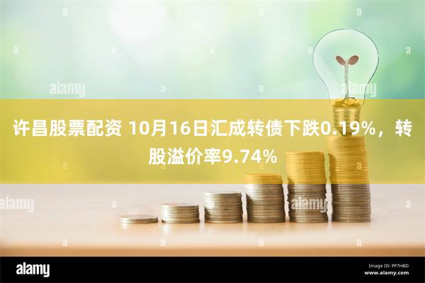 许昌股票配资 10月16日汇成转债下跌0.19%，转股溢价率9.74%