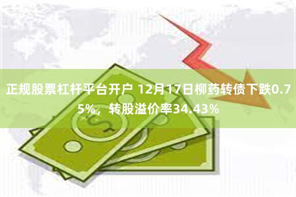 正规股票杠杆平台开户 12月17日柳药转债下跌0.75%，转股溢价率34.43%