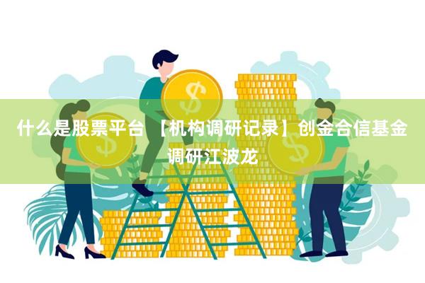 什么是股票平台 【机构调研记录】创金合信基金调研江波龙