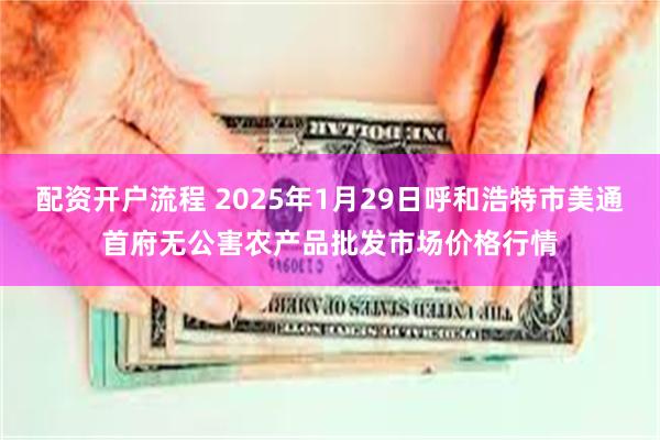 配资开户流程 2025年1月29日呼和浩特市美通首府无公害农产品批发市场价格行情