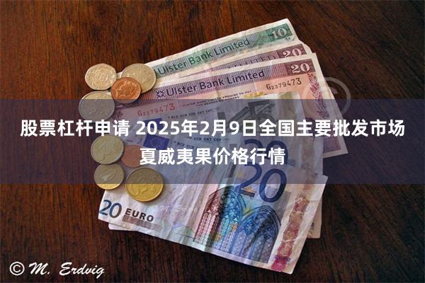 股票杠杆申请 2025年2月9日全国主要批发市场夏威夷果价格行情