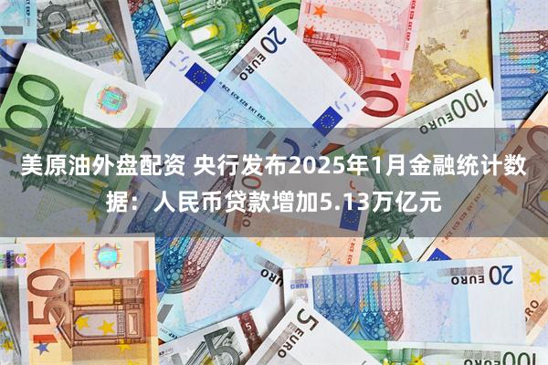 美原油外盘配资 央行发布2025年1月金融统计数据：人民币贷款增加5.13万亿元